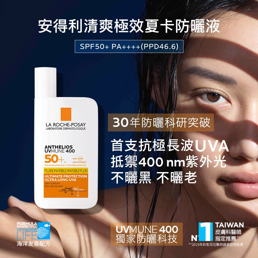 安得利清爽極效夏卡防液SPF50+ PA++++(PPD46.6)LA ROCHEPOSAYLABORATOIRE DERMATOLOGIQUEANTHELIOSUVMUNE 40050+UVAANTI-OXYDANTTrès haute  / Very high protectionFLUIDE INVISIBLE/INVISIBLE FLUIDULTIMATE PROTECTIONULTRA LONG-UVASans parfumNon-perfumed30年防曬科研突破首支抗極長波UVA抵禦400nm紫外光不曬黑 不曬老FORMULARESPECTFULOF 海洋友善配方UVMUNE 400獨家防曬科技NTAIWAN皮膚科醫師指定推薦**2019年針對百位醫師調查訪問結果