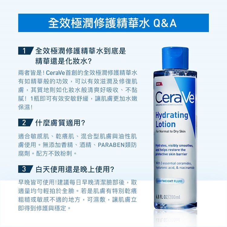 ķ@ؤ Q&A ķ@ؤ쩳O٬OƧ?̬ҬO!CeraVeЪķ@ؤpد몺\ĥiHĴέ״_٨ahpƧMnnlBH!1~YiĦwӵνw,ٽ[O!2 򽧽A?AXӷP١B١BVXٽPoʦٽϥΡCLK[BsBPARABENGCt褣PC դѨϥ٬OߤWϥ?߬ҥiϥ!ĳC馭߲My,AqûyCYOٽSOoWαӷPAa,i,ٽߧYo@PíwCCeraVe  HydratingLotion Normal to Dry Skin Hydrates, visibly smoothesand helps restore theprotective skin barrierWith 3 essential ceramides, acid, & niacinamideLIGHTWEIGHT FLUID68FLOZ/200ml