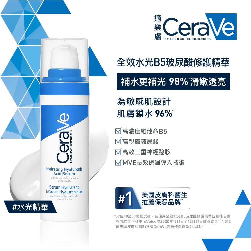 CeraVeWITH DERMATOLOGISTSHydrating HyaluronicAcid SerumWith 3 essential ceramides& vitamin B5Serum Hydratant lacide Hyaluronique#水光精華Aux 3 céramides essentielset vitamine B5CeraVeDEVELOPED WITH DERMATOLOGISTS全效水光B5玻尿酸修護精華補水更補光 98%滑嫩透亮為敏感肌設計肌膚鎖水 96% 高濃度維他命B5 高親膚玻尿酸 高效三重神經醯胺 MVE長效保濕導入技術美國皮膚科醫生#推薦保濕品牌”*59位18至50歲受試者,在使用全效水光B5玻尿酸修護精華四週後自我評估結果 **經ProVoice於2020年1月1日至12月31日調查結果;1,612位美國皮膚科醫師推薦CeraVe為最佳保濕系列品牌。