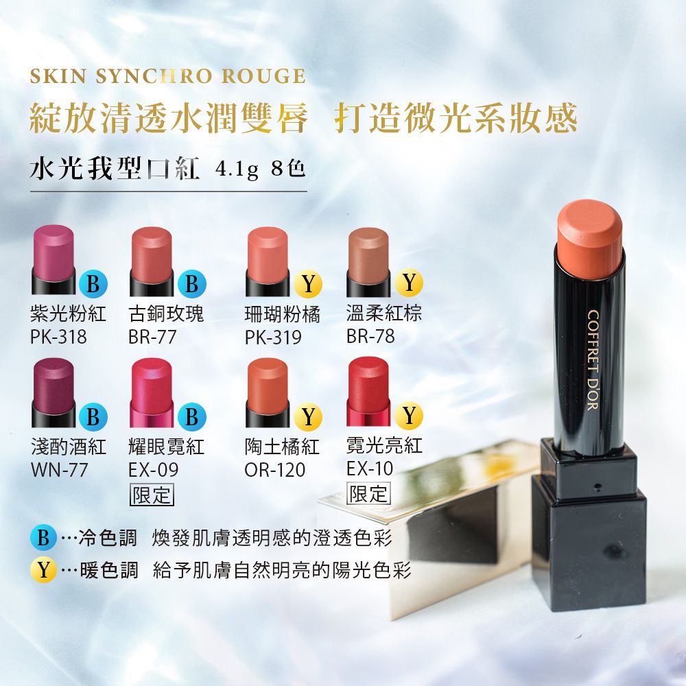 SKIN SYNCHRO ROUGE綻放清透水潤雙唇 打造微光系感水光我型口 4.1g 8色YYY紫光粉紅 古銅玫瑰PK-318珊瑚粉橘溫柔紅BR-77PK-319BR-78BBYY淺酌酒紅 耀眼WN-77 EX-09陶土橘紅霓光亮紅OR-120EX-10限定B…冷色調 煥發肌膚透明感的澄透色彩Y…暖色調 給予肌膚自然明亮的陽光色彩COFFRET DOR