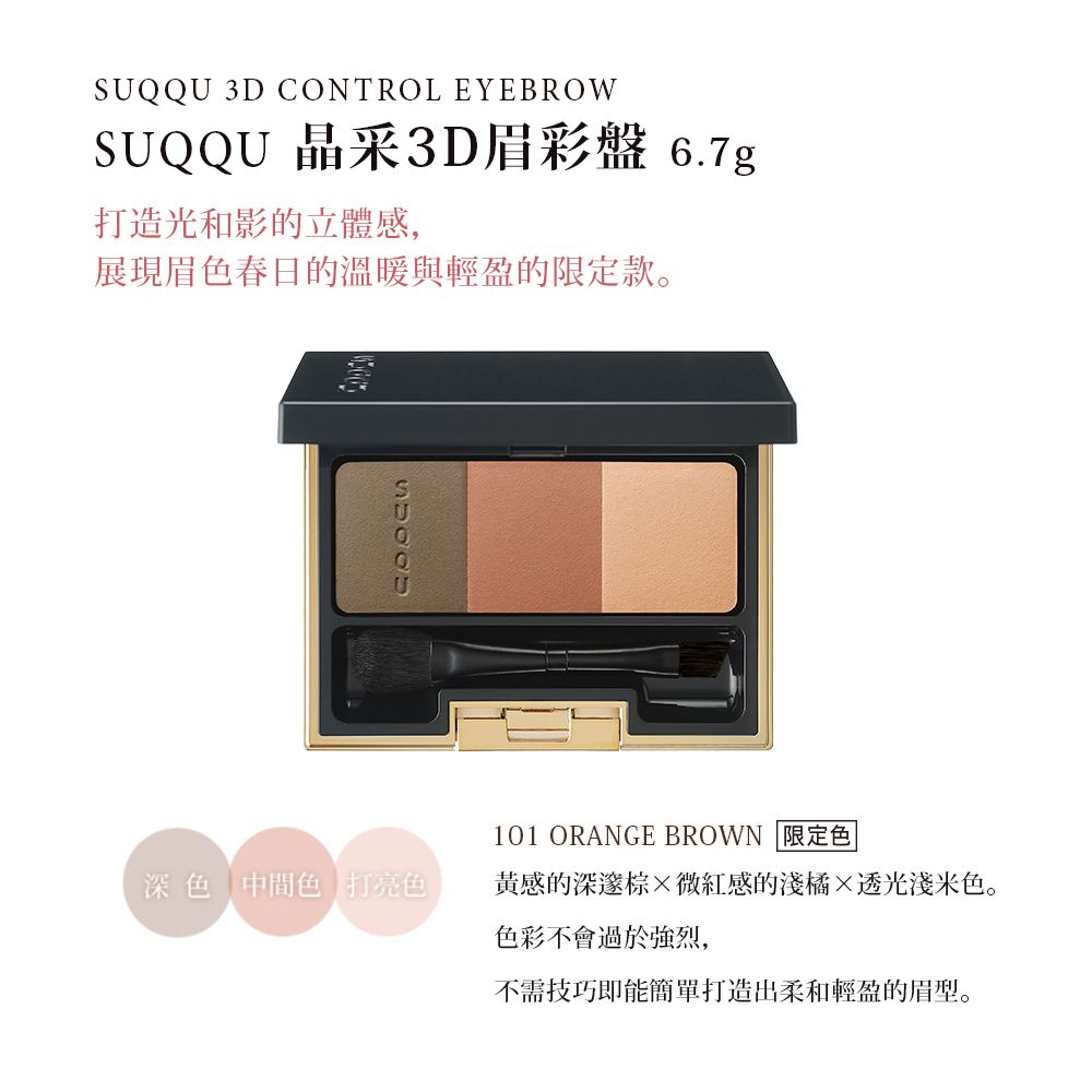 3D CONTROL EYEBROWSUQQU 晶采3D眉彩盤 6.7g打造光和影的立體感,展現眉色春日的溫暖與輕盈的限定款。SUQQU101 ORANGE BROWN 限定色深色 中間色 打亮色黃感的深邃微紅感的淺橘×透光淺米色。色彩不會過於強烈,不需技巧即能簡單打造出柔和輕盈的眉型。