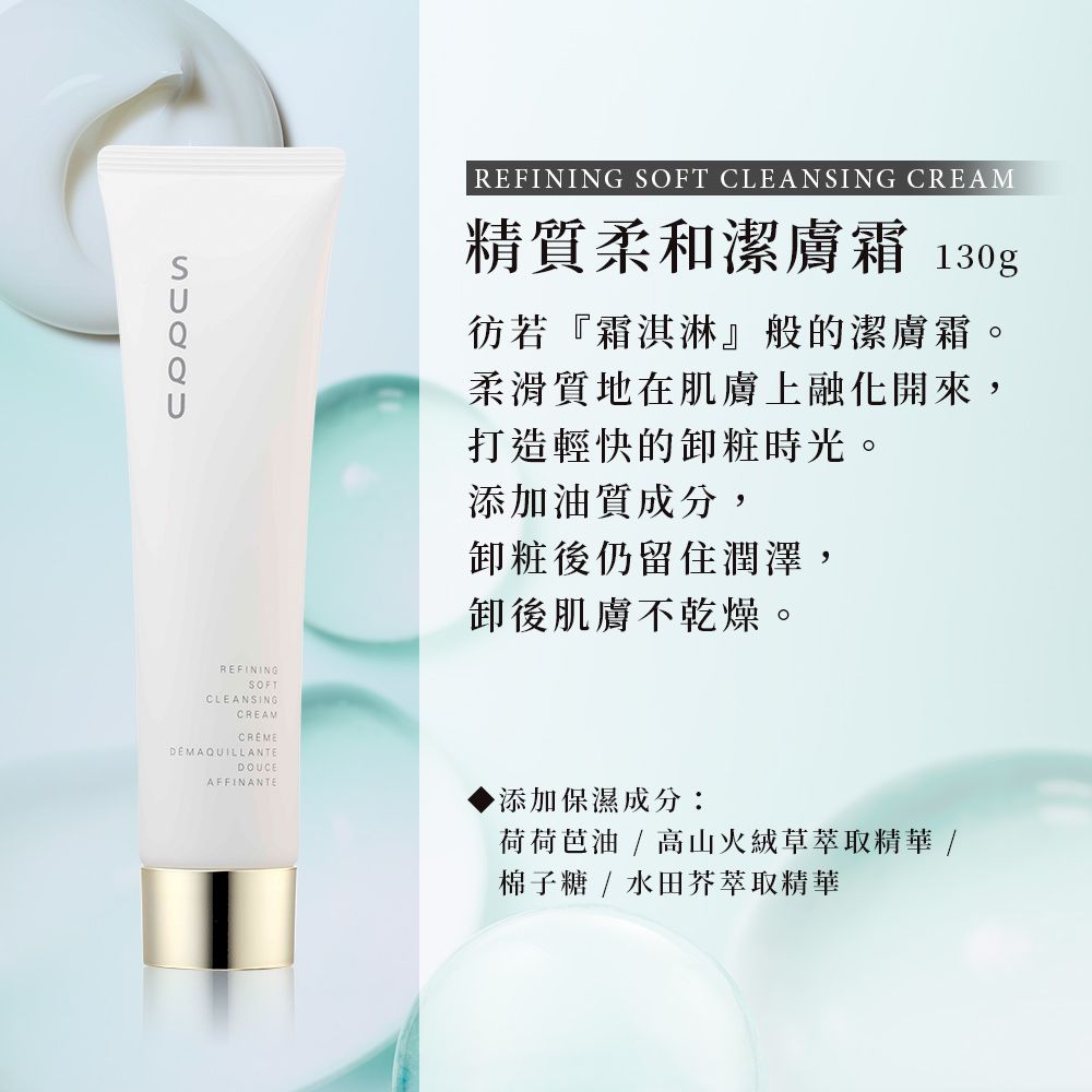 REFININGSOFTCLEANSINGCREAMCREMEDEMAQUILLANTEDOUCEAFFINANTEREFINING SOFT CLEANSING CREAM精質柔和潔膚霜 130g彷若『霜淇淋』般的潔膚霜柔滑質地在肌膚上融化開來,打造輕快的卸粧時光。添加油質成分,卸粧後仍留住潤澤,卸後肌膚不乾燥。添加保濕成分:荷荷芭油 / 高山火絨草萃取精華 /棉子糖/水田芥萃取精華