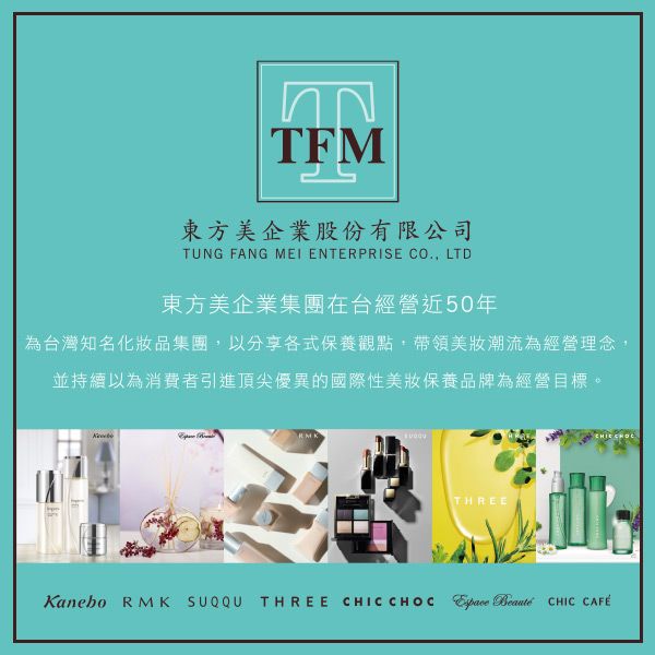 TFM東方美企業股份有限公司TUNG FANG MEI ENTERPRISE CO. LTD東方美企業集團在台經營近50年為台灣知名化品集團,以分享各式保養觀點,帶領美潮流為經營理念,並持續以為消費者引進頂尖優異的國際性美妝保養品牌為經營目標。THREEKanebo RMK SUQQU THREE CHIC CHOC   CHIC