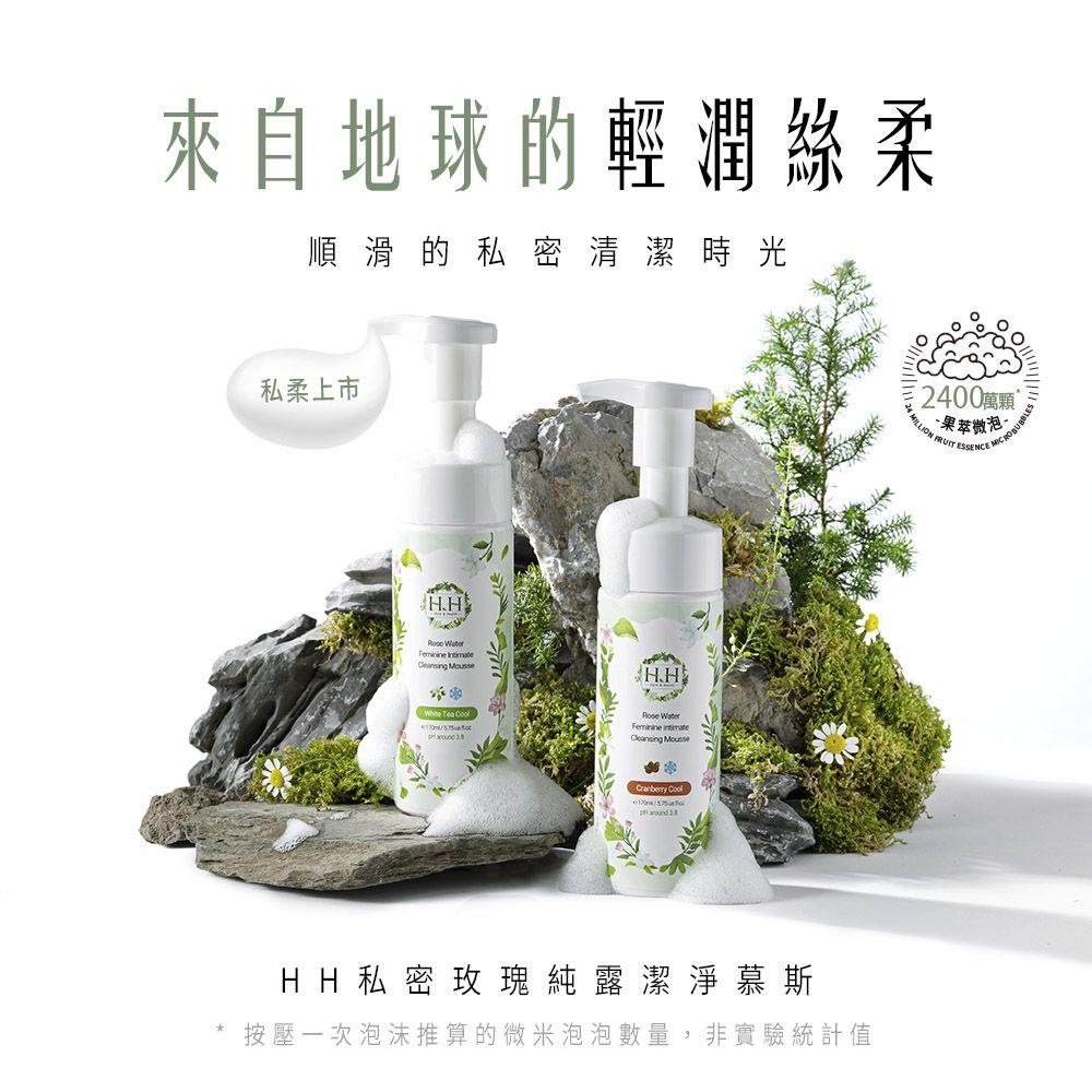 來自地球的輕潤絲柔順滑的私密清潔時光私柔上市HH   H.H   WaterFeminine  . Mousse HH私密玫瑰純露潔淨慕斯按壓一次泡沫推算的微米泡泡數量,非實驗統計值2400萬顆微泡 ESSENCE