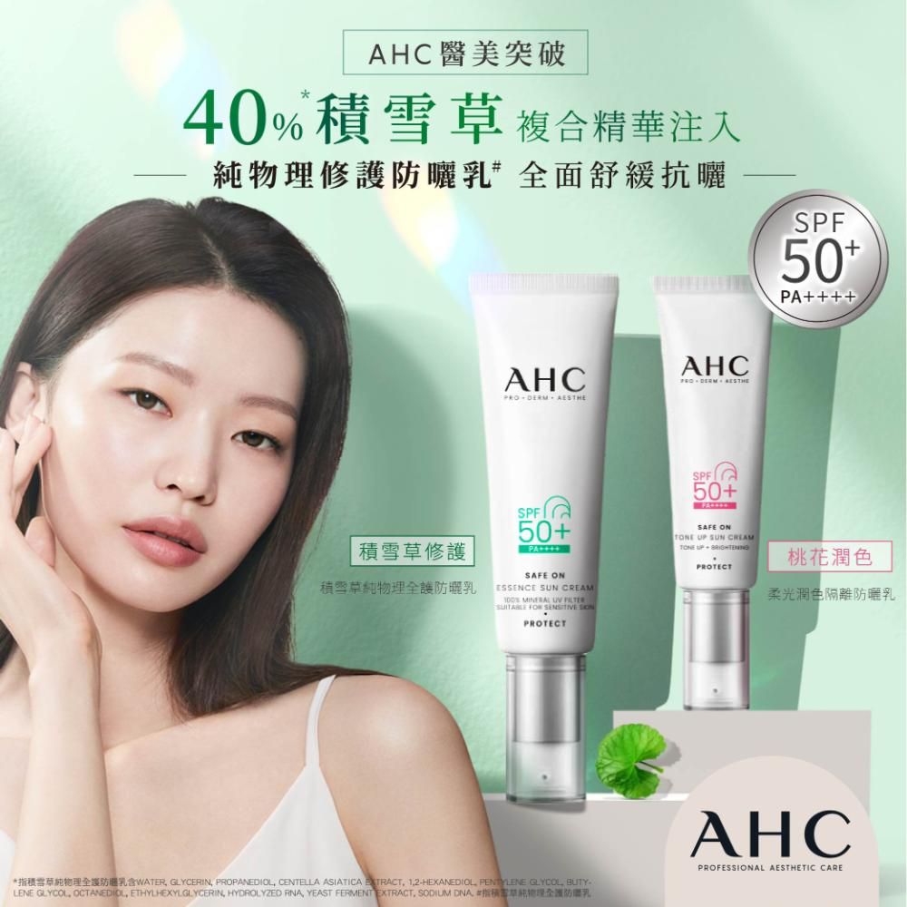 AHC醫美突破40 複合精華注入修全面舒緩抗曬50PA++++積雪草修積雪草物理全護曬乳AHC AHCPRODERM SPF50+SAFE ONESSENCE SUN CREAM%      PROTECTSPF50+SAFE ON  SUN CREAM UP PROTECT桃花柔光潤色隔離防曬乳*積雪草物理全護防曬乳WATER GLYCERIN PROPANEDIOL CENTELLA ASIATICA  12-HEXANEDIOL PENTYLENE , BUTY-LENE , OCTANEDIOL, ETHYLHEXYLGLYCERIN, HYDROLYZED RNA, YEAST FERMENT EXTRACT, SODIUM DNA 指積雪草純物理全護防乳AHCPROFESSIONAL AESTHETIC CARE