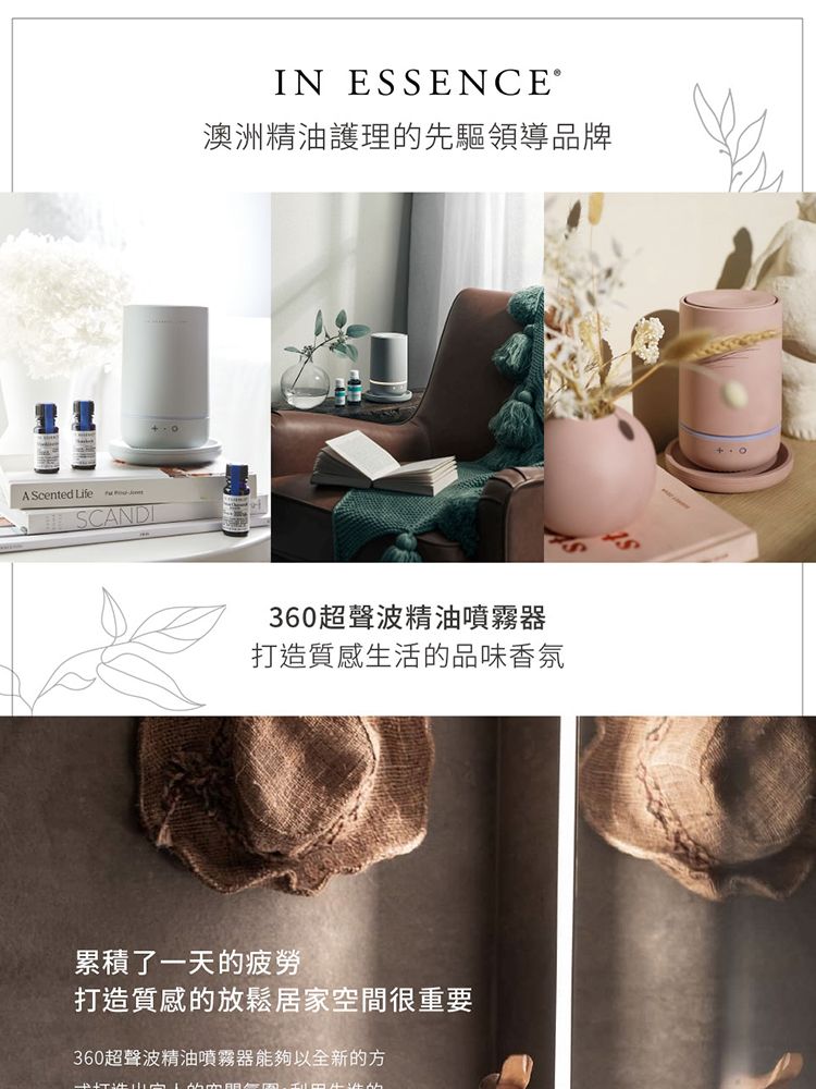 A Scented Life SCANDIIN ESSENCE®澳洲精油護理的先驅領導品牌360超聲波精油噴霧器打造質感生活的品味香氛累積了一天的疲勞打造質感的放鬆居家空間很重要360超聲波精油噴霧器能夠以全新的方