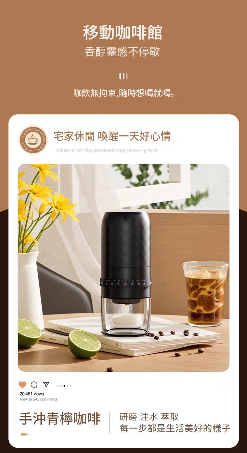 power   移動咖啡館香醇靈感不停歇咖飲無拘束,隨時想喝就喝。宅家休閒 喚醒一天好心情Rich and smooth fragrance awakens a good working mood20.451 viewsView all 245 comments 20 25手沖青檸咖啡研磨  萃取每一步都是生活美好的樣子