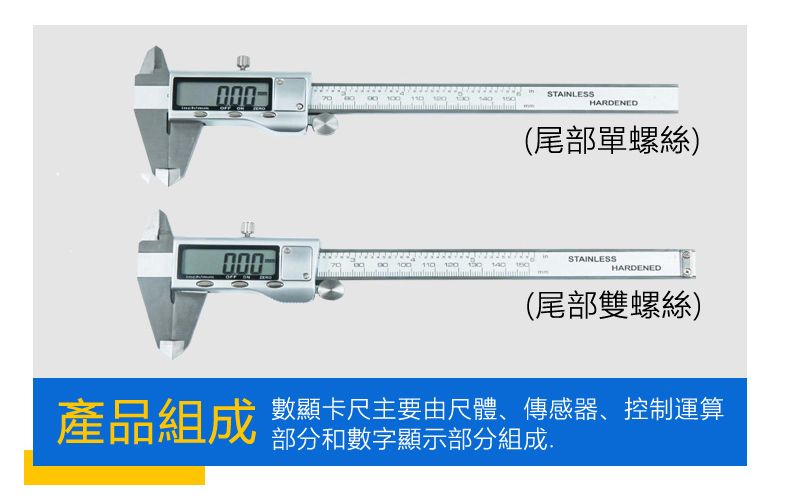 000STAINLESS  100  HARDENED(尾部單螺絲)STAINLESSHARDENED(尾部雙螺絲)產品組成數顯卡尺主要由尺體、傳感器、控制運算部分和數字顯示部分組成