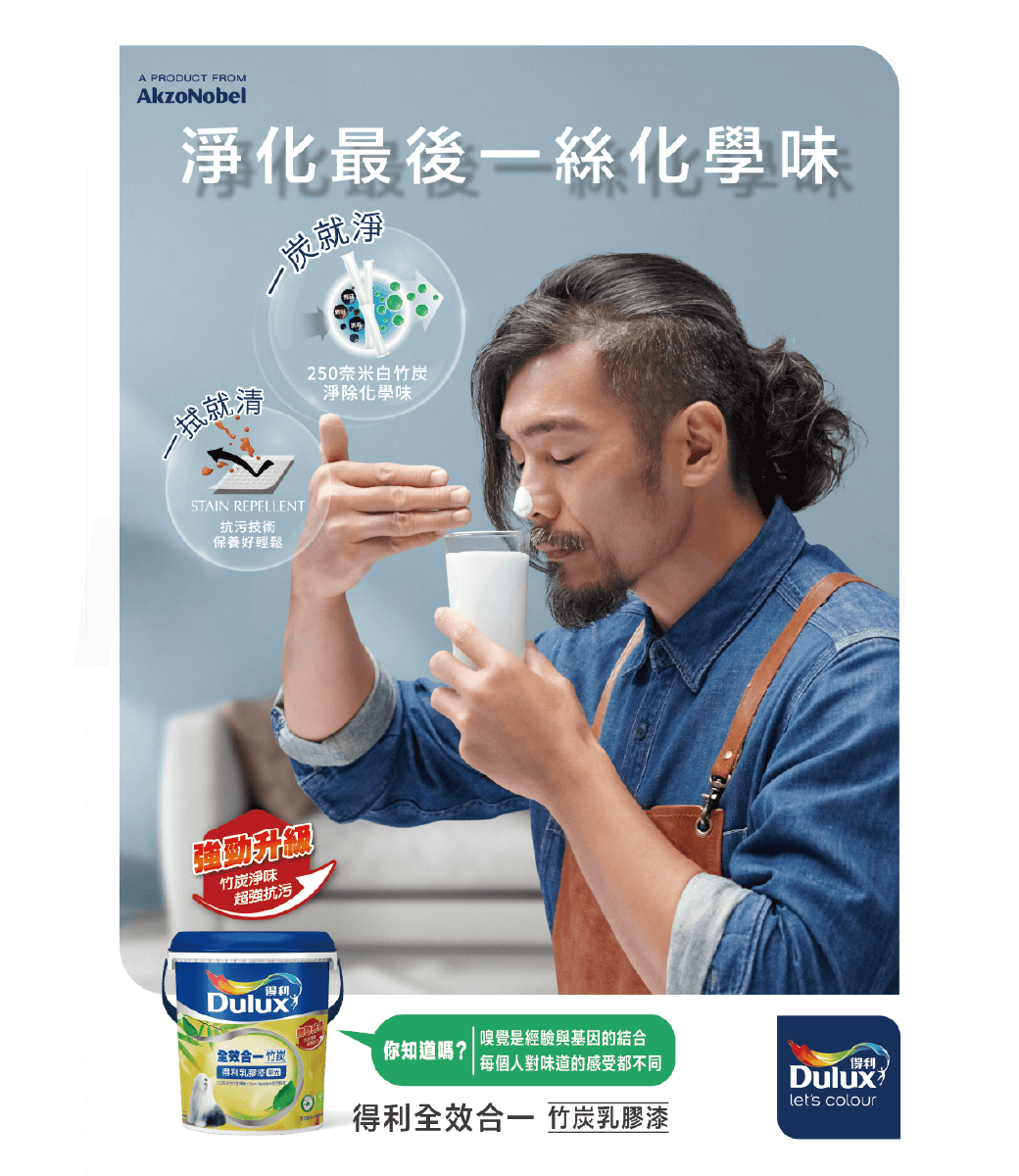 A PRODUCT FROMAkzoNobel淨化最後絲化學味一就STAIN REPELLENT抗污技術保養好輕鬆強勁升級竹炭淨味超強抗污250奈米白竹炭淨除化學味Dulux 嗅覺是經驗與基因的結合 竹炭得利你知道嗎?每個人對味道的感受都不同得利Duluxlets colour得利全效合一 竹炭乳膠漆