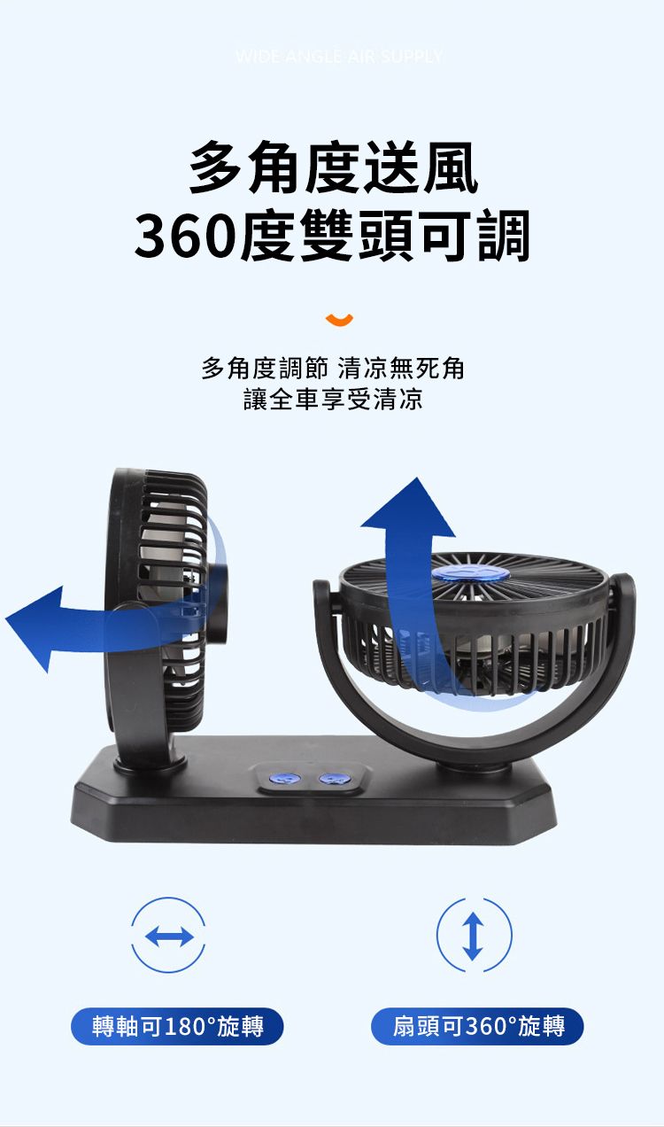 WIDE ANGLE AIR SUPPLY多角度送風360度雙頭可調多角度調節 清凉無死角讓全車享受清凉轉軸可180°旋轉扇頭可360°旋轉