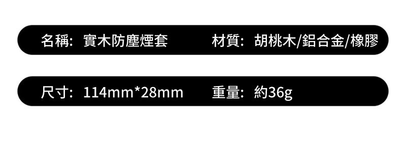 名稱:實木防塵煙套材質:胡桃木/鋁合金/橡膠尺寸:114mm*28mm重量:約36g