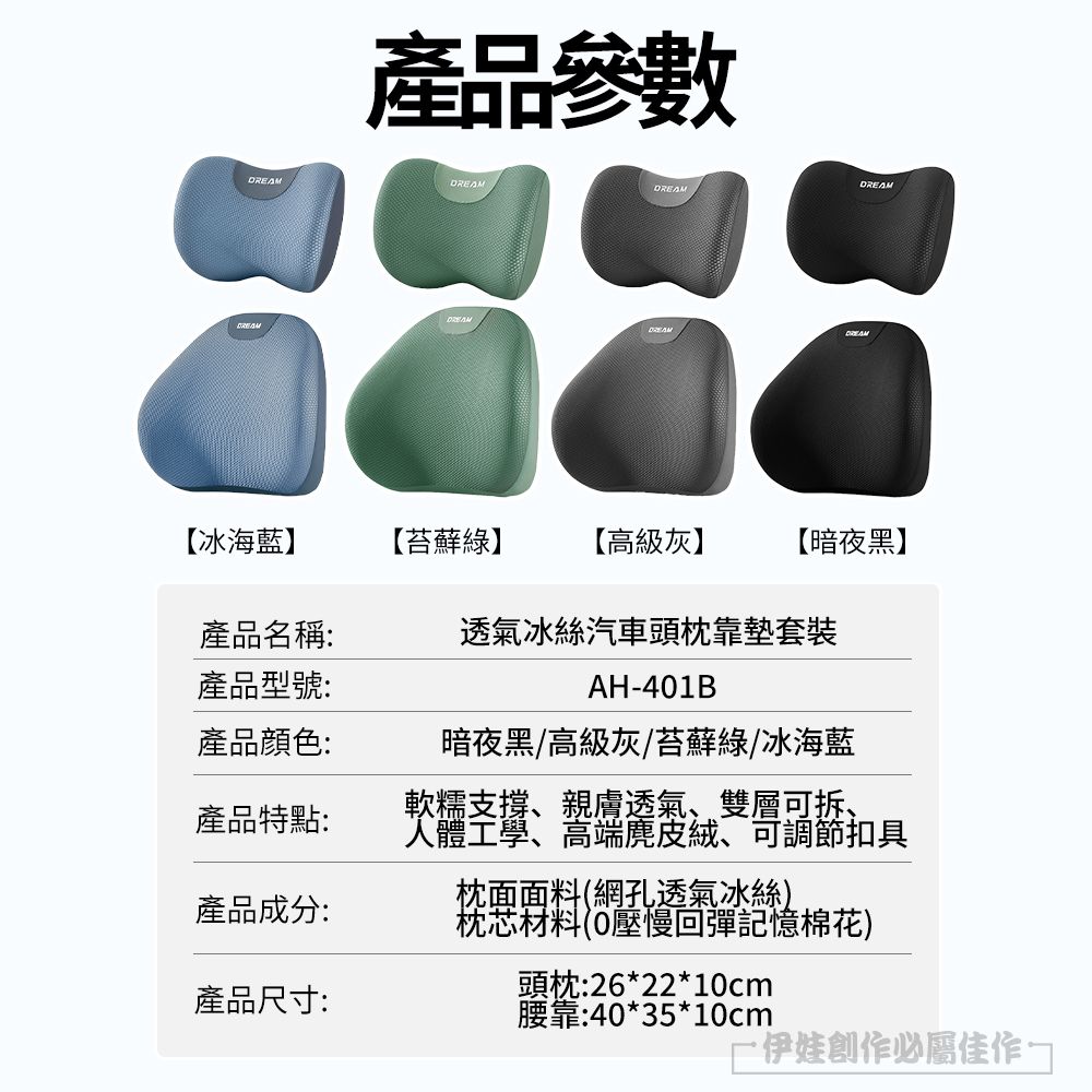 產品參數DREAMDREAMDREAMDREAM【冰海藍【苔蘚綠】【高級灰】【暗夜黑】產品名稱透氣冰絲汽車頭枕靠墊套裝產品型號:AH41B產品顏色:暗夜黑/高級灰/苔蘚綠/冰海藍產品特點:軟:軟糯支撐、親膚透氣、雙層可拆、產品成分:產品尺寸:腰靠:40*35*10cm人體工學、高端麂皮絨、可調節扣具枕面面料(網孔透氣冰絲)枕芯材料(0壓慢回彈記憶棉花)頭枕:26*22*10cm·伊娃創作必屬佳作-