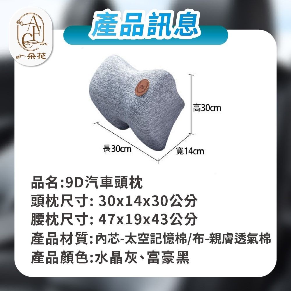 朵花產品訊息高30cm長30cm 寬14cm品名:9D汽車頭枕頭枕尺寸: 30x14x30公分腰枕尺寸: 47x19x43公分產品材質:芯-太空記憶棉/布-親膚透氣棉產品顏色:水晶灰、富豪黑