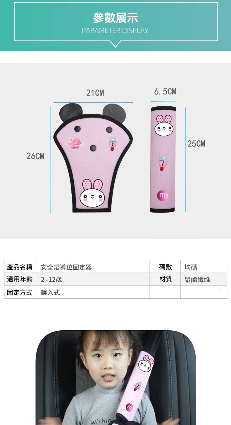 26CM參數展示PARAMETER DISPLAY21CM6.5CM 25CM產品名稱 安全帶導位固定器碼數均碼適用年齡 2-12歲材質聚酯纖維固定方式 鑲入式wishin