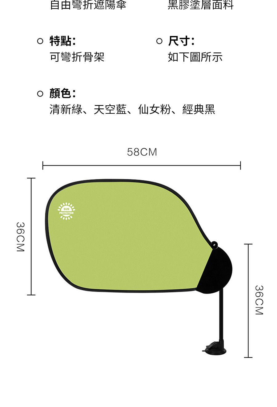 自由彎折遮陽傘黑膠塗層面料特點: 尺寸:可彎折骨架如下圖所示 顏色:清新綠、天空藍、仙女粉、經典黑36CMSUNPROTECTION58CM36CM