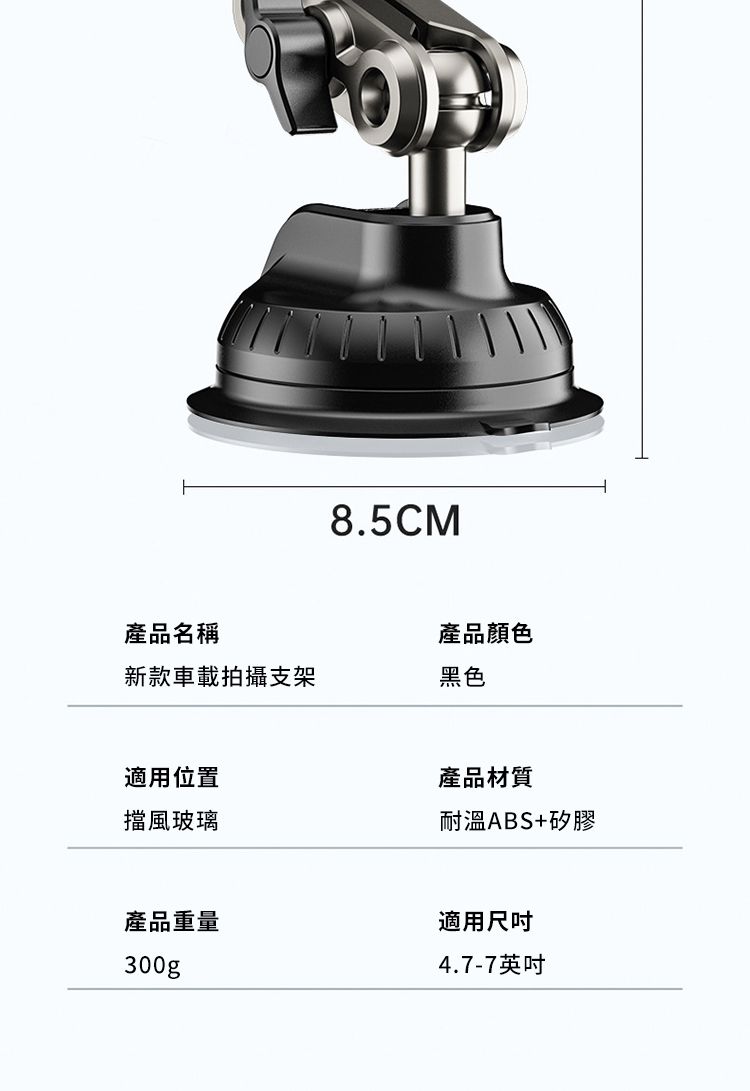 8.5CM產品名稱新款車載拍攝支架產品顏色黑色適用位置產品材質擋風玻璃耐溫ABS+矽膠產品重量300g適用尺吋4.7-7英吋