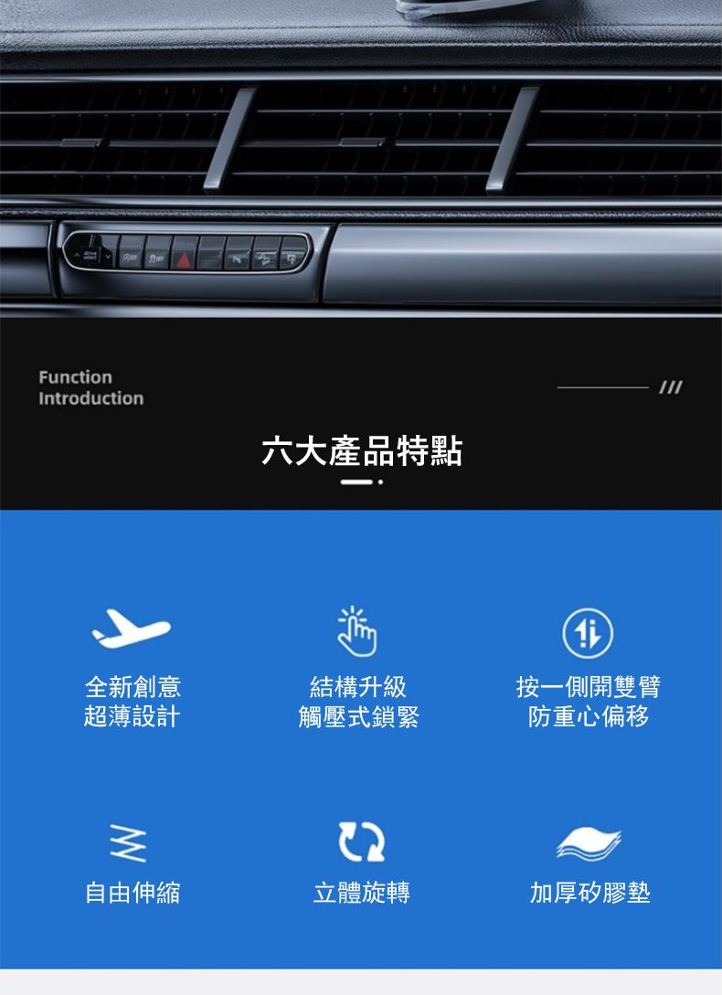 FunctionIntroduction六大產品特點全新創意結構升級按一側開雙臂超薄設計觸壓式鎖緊防重心偏移M自由伸縮立體旋轉加厚矽膠墊