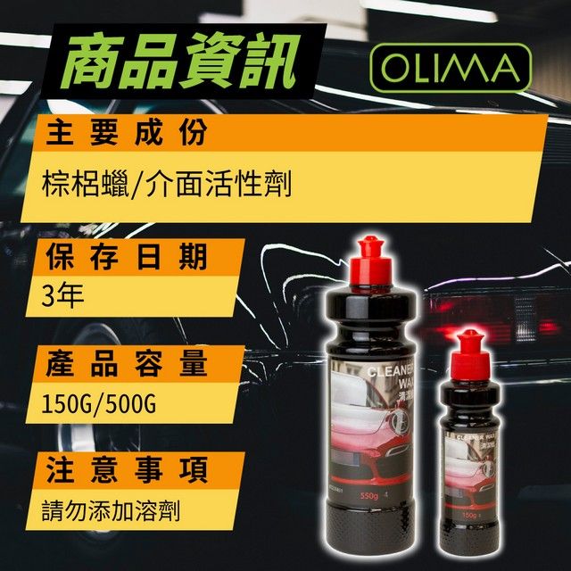 二 商品資訊OLIMA主要成份棕梠蠟/介面活性劑保存日期3年產品容量WA150G/500G注意事項請勿添加溶劑4