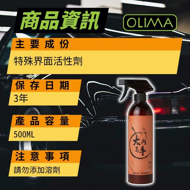 二 商品資訊主要成份特殊界面活性劑OLIMA保存日期3年產品容量500ML注意事項請勿添加溶劑