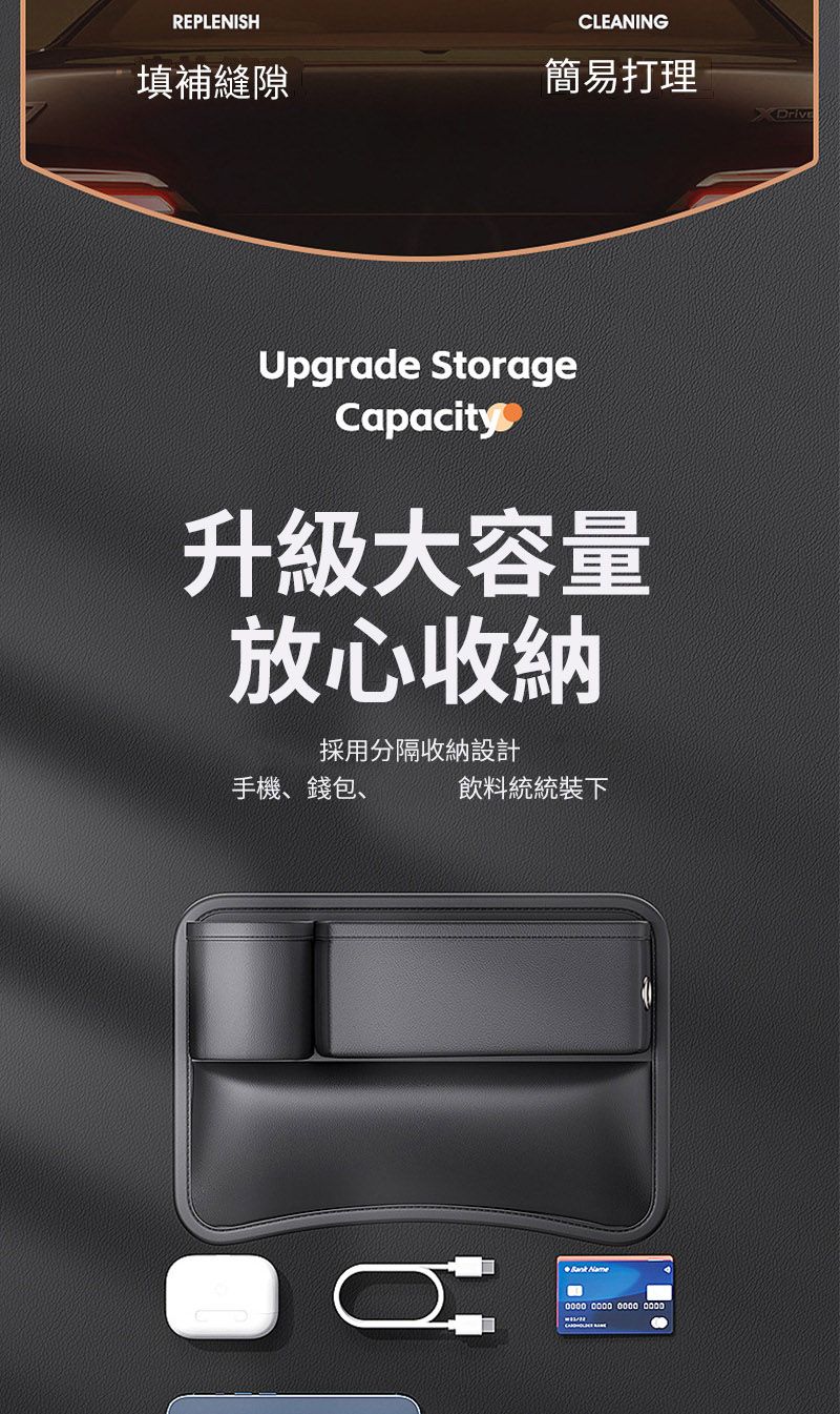 REPLENISHCLEANING填補縫隙簡易打理Upgrade StorageCapacity升級大容量放心收納採用分隔收納設計手機、錢包、飲料統統裝下 Name   0000