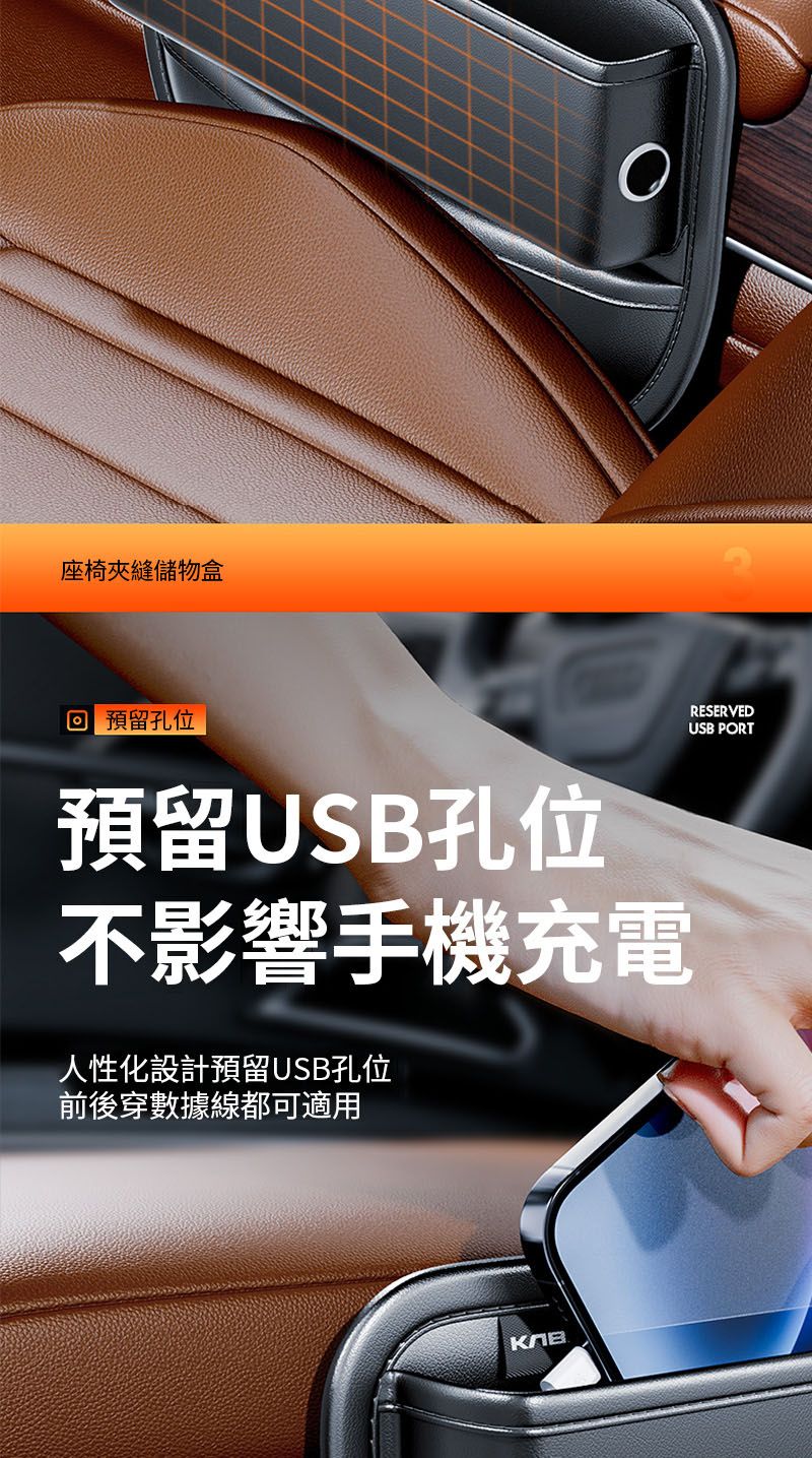 座椅夾縫儲物盒RESERVEDUSB PORT 預留孔位預留USB孔位不影響手機充電人性化設計預留USB孔位前後穿數據線都可適用Kna