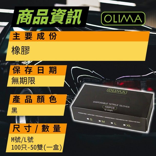 二 商品資訊主要成份橡膠保存日期OLIA無期限OLIMA產品顏色DIPOSABLE NITRILE GLOVES100PCSby weight           SMXL尺寸/ 數量M號/L號100只-50雙(一盒)