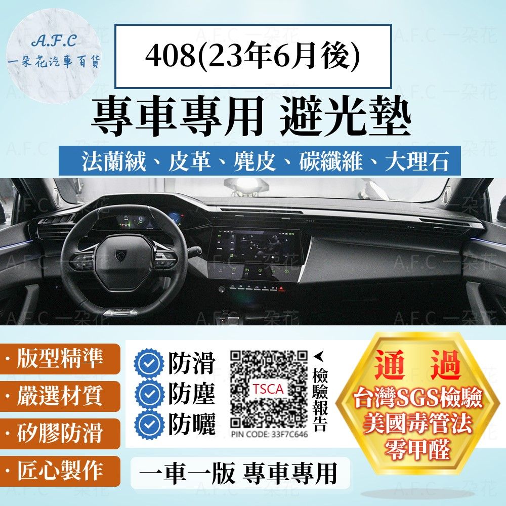 A.F.C花汽車百貨┃─408(23年6月後)專車專用 避光墊A.F.C法蘭絨、皮革、麂皮、碳纖維、大理石A.FC一朵花版型精準防滑·嚴選材質防塵TSCA·矽膠防滑防曬通過台灣SGS檢驗美國毒管法PIN CODE: 33F7C646零甲醛匠心製作一車一版 專車專用朵花