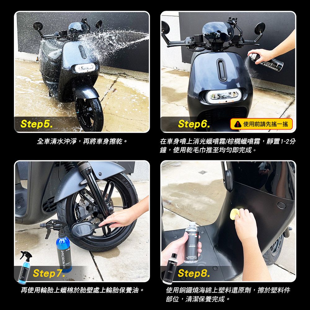 Step5.Step6.使用前請先一搖全車清水沖淨,再將車身擦乾。在車身噴上消光蠟噴霧棕櫚蠟噴霧,靜置1~2分鐘,使用乾毛巾推至均勻即完成。Step7. PROTECTANTStep8.再使用輪胎上蠟棉於胎壁處上輪胎保養油。使用銅鑼燒海綿上塑料還原劑,擦於塑料件部位,清潔保養完成。