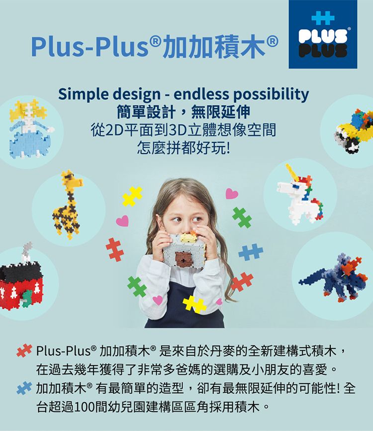 PlusPlus加加積木 ®PLUS ®PLUSSimple design - endless possibility簡單設計,無限延伸從2D平面到3D立體想像空間怎麼拼都好玩!-Plus® 加加積木®是來自於丹麥的全新建構式積木,在過去幾年獲得了非常多爸媽的選購及小朋友的喜愛。加加積木®有最簡單的造型,卻有最無限延伸的可能性! 全台超過100間幼兒園建構區區角採用積木。