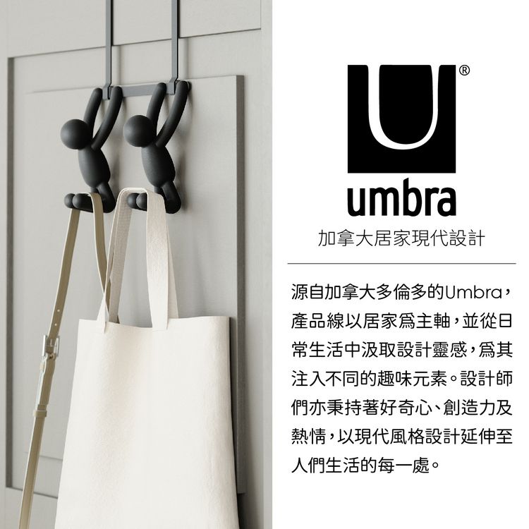 umbra加拿大居家現代設計源自加拿大多倫多的Umbra產品線以居家主軸,並從日常生活中汲取設計靈感,注入不同的趣味元素。設計師們亦秉持著好奇心、創造力及熱情,以現代風格設計延伸至人們生活的每一處。