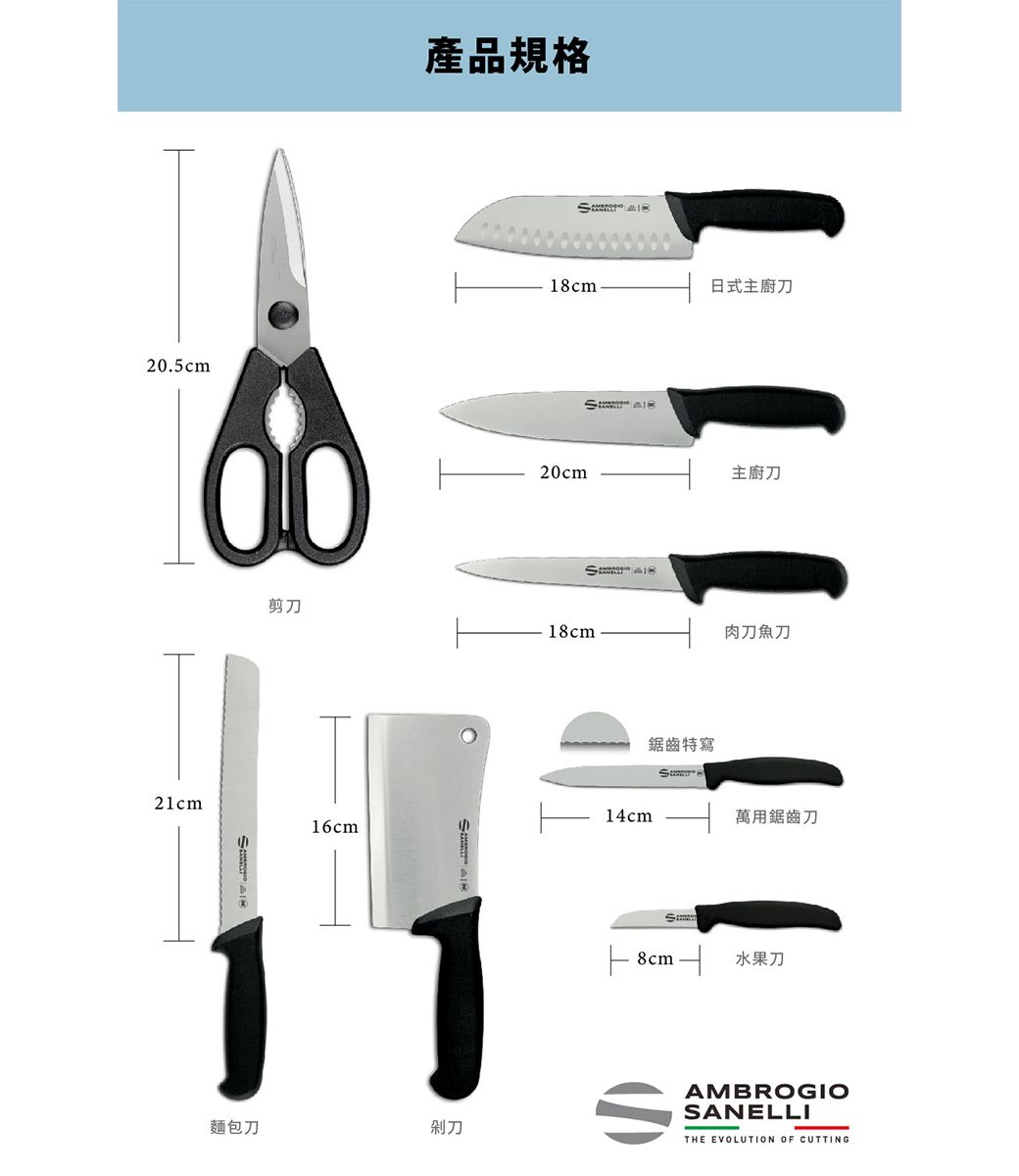 205cm2cm產品規格18cm.1 式主廚刀20cm主廚刀剪刀18cm肉刀魚刀麵包刀鋸齒特寫14cm16cm 8cm.萬用鋸齒刀水果刀剁刀AMBROGIOSANELLITHE EVOLUTION OF CUTTING