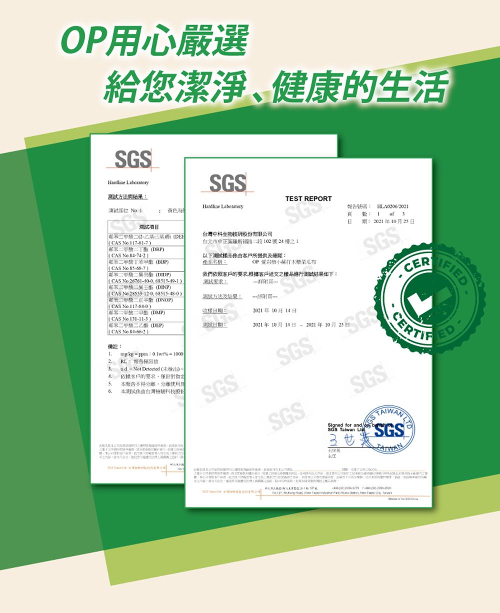 用心嚴選給您潔淨、健康的生SGS Laboratory方法與測 SGS Hardlin LaboratoryEST REPORT BP2報告極限值3nd  Not Detected 未檢出依據客戶的僅針對本報告不得分活 本由台灣檢驗2 DE  17-81-7CAS No.84-74-2苯酸 BBP CAS 甲二 (DDP)(CAS No.26761-40-0.68515-49-1)二 (DINP)(CAS No.28553-12-0 68515-48-0)二正(DNOP)(CAS  (DMP)(CAS No.131-11-3)) (DEP)(CAS No.84-66-2)備註mg =  =台灣中科生物技研股份有限公司台北市中正路二段102號241以下試由客戶所提供及產品名稱我們依照客戶的要求,根據客戶送交之樣品進行結果如下:要求:测试方法及結果::期:SG報告號碼: HLA0206/2021頁 :日I of 3期: 2021年10月25日OP 岩木漿SGSSGS2021年10月14日2021年10月14日-2021年10月25日SGSSGSSGSSigned for and SGS Taiwan 主任 DED ,  , e  T