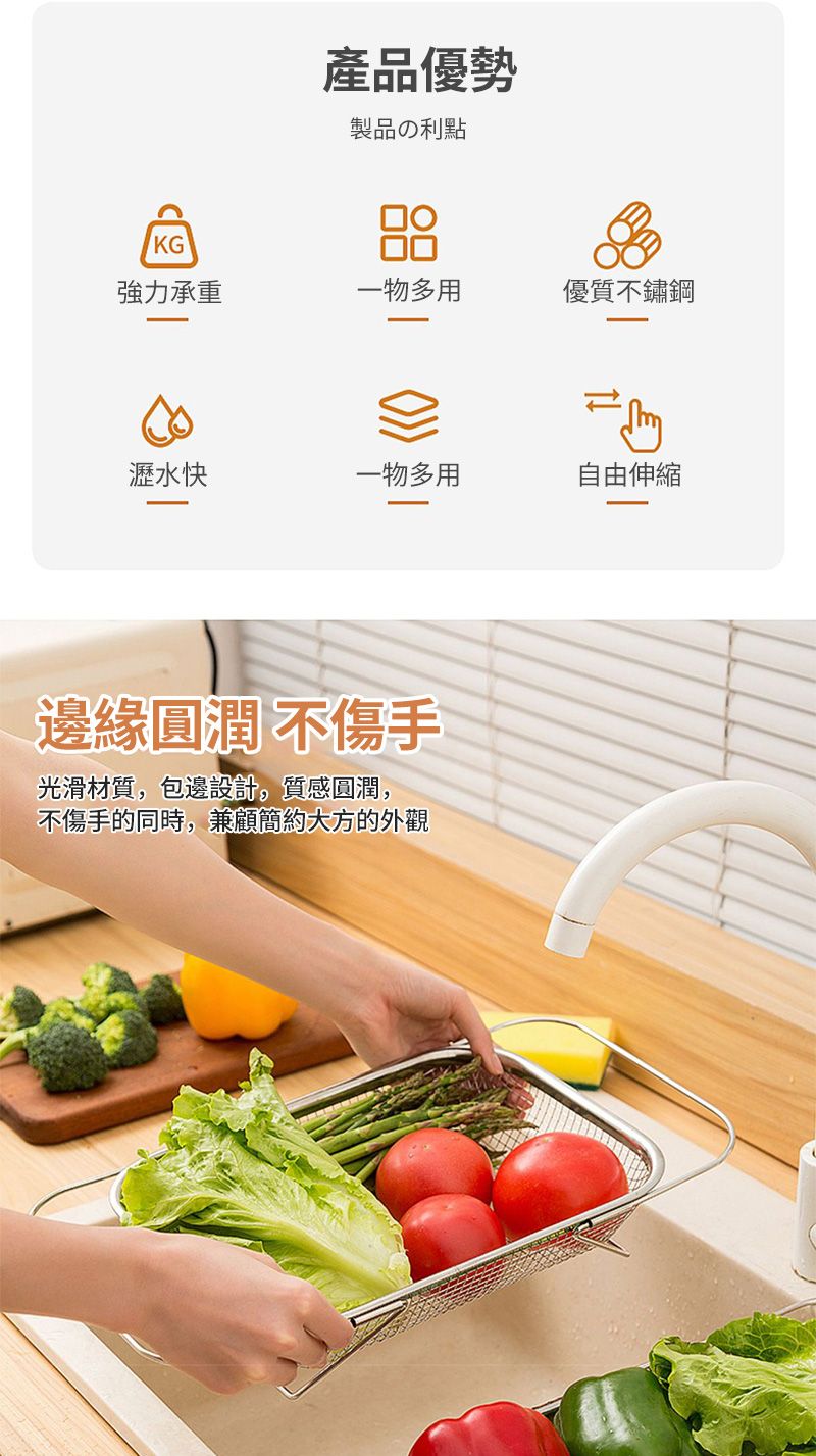 產品優勢製品の利點○KG強力承重一物多用優質不鏽鋼瀝水快一物多用自由伸縮邊緣圓潤 不傷手光滑材質,包邊設計,質感圓潤,不傷手的同時,兼顧簡約大方的外觀