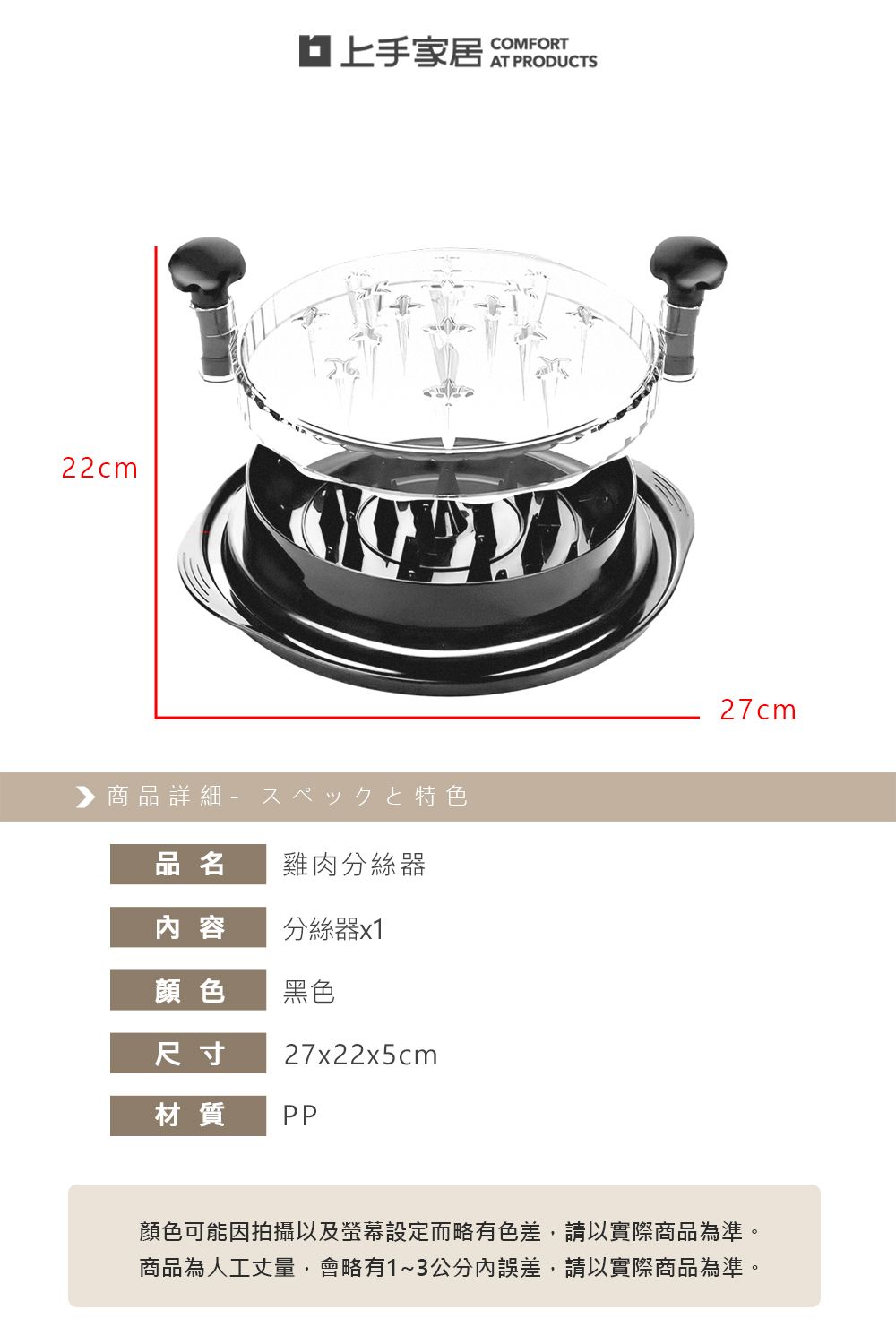 22cm▶ 商品詳細特色品名雞肉分絲器容分絲器x1顏色黑色尺寸27x22x5cm材質PPCOMFORT27cm顏色可能因拍攝以及螢幕設定而略有色差,請以實際商品為準。商品為人工丈量,會略有1~3公分內誤差,請以實際商品為準。