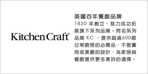 英國百年餐廚品牌1850 年創立,努力成功拓展旗下系列品牌。同名系列KitchenCraft 品牌 KC,提供超過600個日常廚房的必需品,不管實用或美觀的設計,為家居與餐廚提供更多美好的選擇。