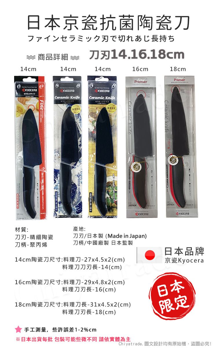 日本京瓷抗菌陶瓷ファイン刃で切れあじ長持ち 商品詳細 14.16.cm14cm14cm14cm16cm18cm818Aセラ Knife KnifeミックナイフCeramic Ceramic knifeJAPANAPANKYOCERKYOCERA材質:產地:-精細陶瓷刀柄-聚丙烯刀刃/日本製(Made in Japan)刀柄/中國廠製 日本監製日本品牌14cm陶瓷刀尺寸:料理刀-27x4.5x2(cm)料理刀刀刃長-14(cm)京瓷Kyocera16cm陶瓷刀尺寸:料理刀-29x4.8x2(cm)料理刀刃長-16(cm)18cm陶瓷刀尺寸:料理刀長-31x4.5x2(cm)料理刀刃長-18(cm)手工測量,些許誤差1-2cm日本Ⓡ限定※日本出貨每批 包裝可能些微不同 請依實體為主Chiyatrade. 圖文設計均有原始檔,盜圖必究!