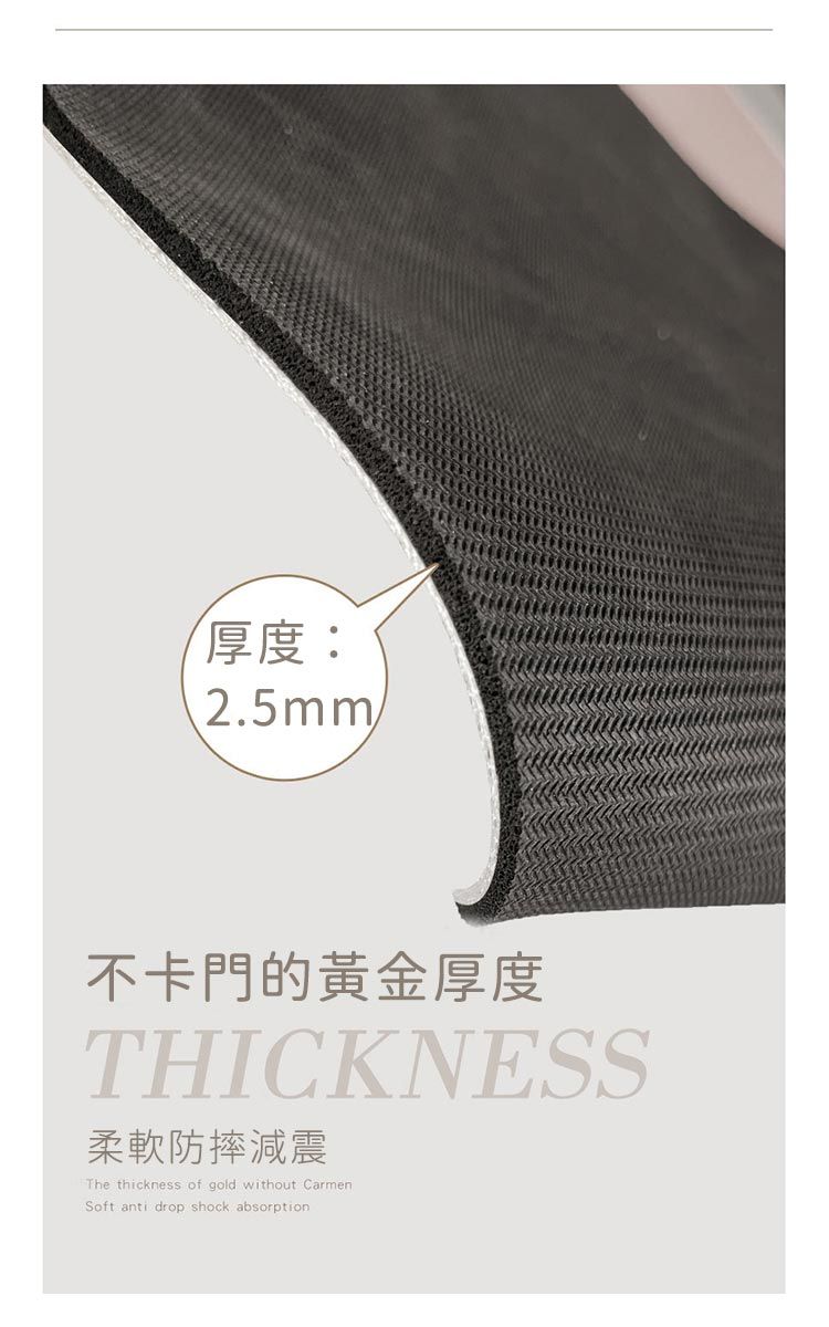 厚度:2.5mm不卡門的黃金厚度THICKNESS柔軟防摔減震The thickness of gold without CarmenSoft anti drop shock absorption