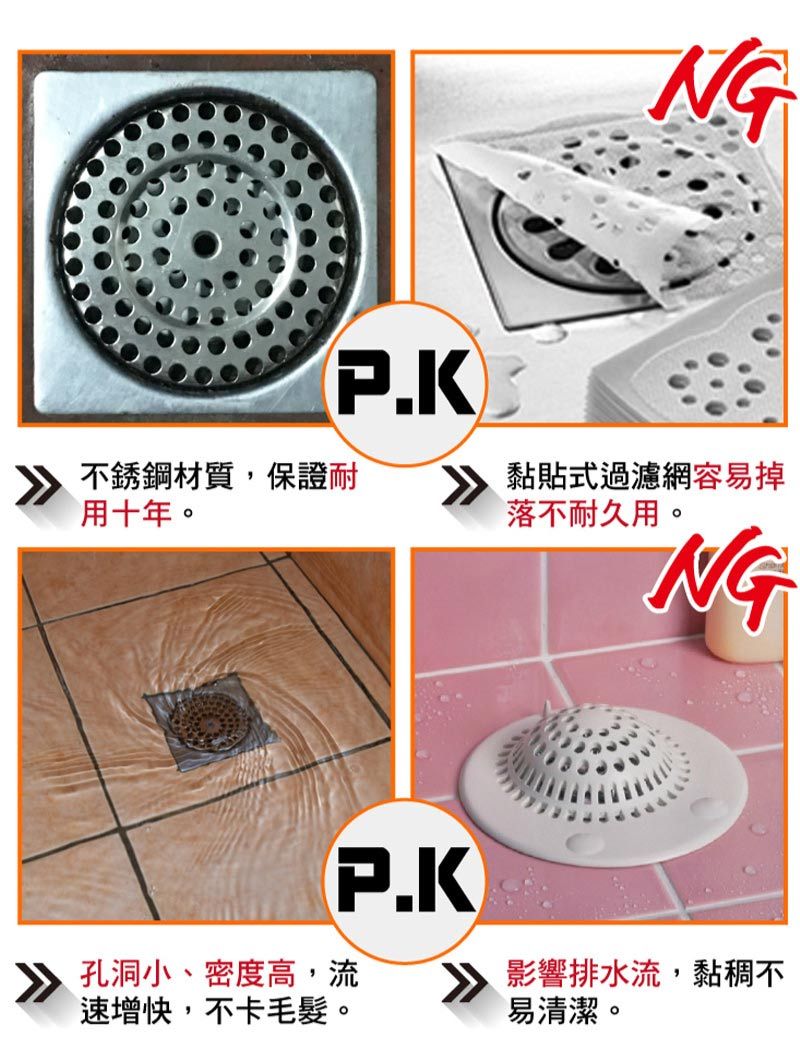 NG 黏貼式過濾網容易掉落不耐久用。NG 不銹鋼材質,保證耐用十年。 孔洞小、密度高,流速增快,不卡毛髮。影響排水流,黏稠不易清潔。