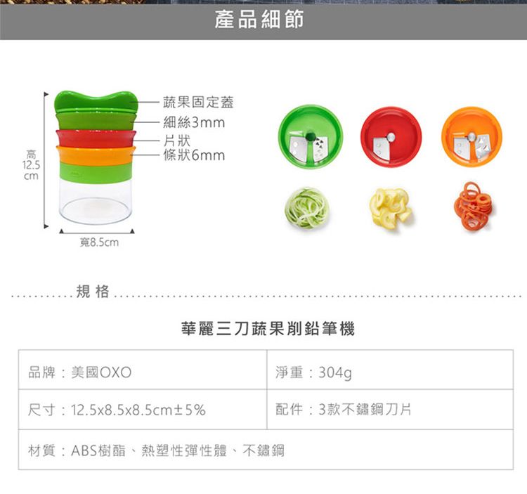 12.58.5cm產品細節蔬果固定蓋細絲3mm條狀6mm華麗三刀蔬果削鉛筆機品牌:美國OXO淨重:304g尺寸:12.5x8.5x8.5cm±5%配件:3款不鏽鋼刀片材質:ABS樹酯、熱塑性彈性體、不鏽鋼