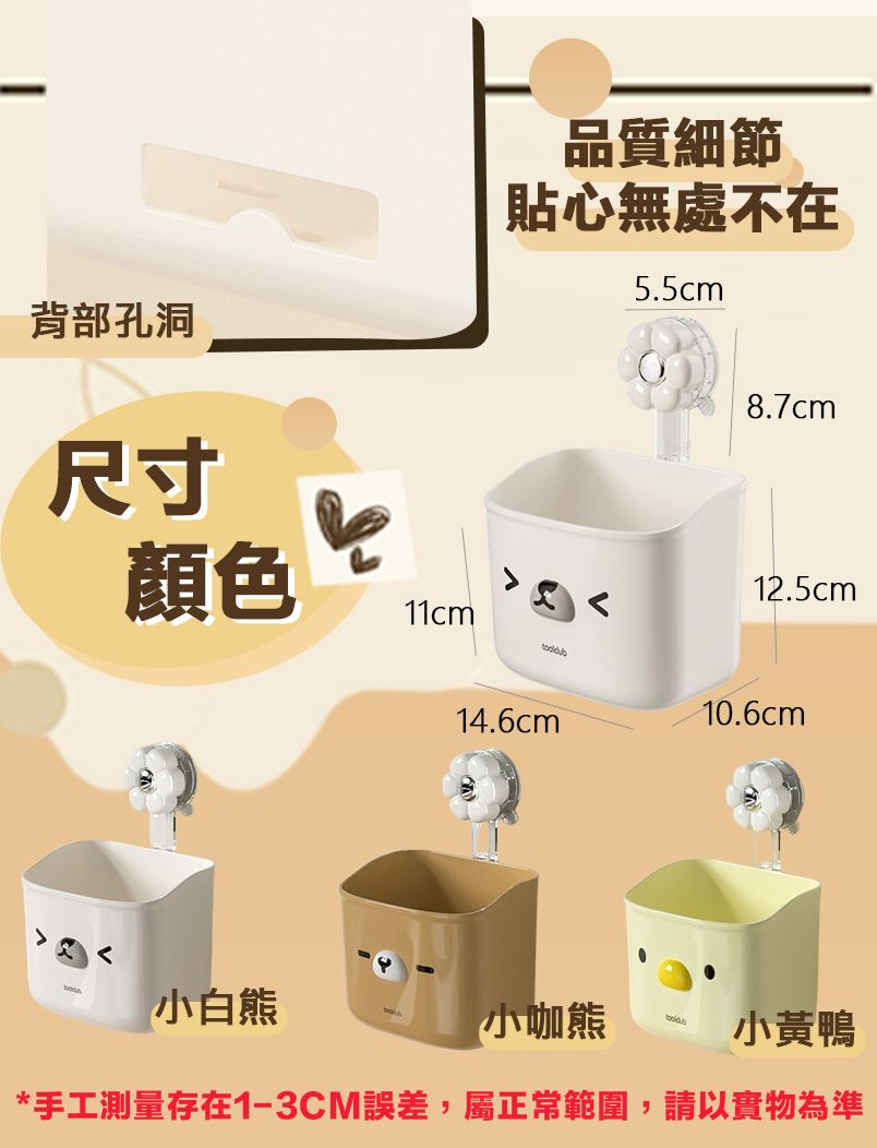 背部孔洞尺寸品質細節貼心無處不在5.5cm8.7cm顏色11cm14.6cm12.5cm10.6cm小白熊小咖熊小黃鴨*手工測量存在1-3CM誤差,屬正常範圍,請以實物為準