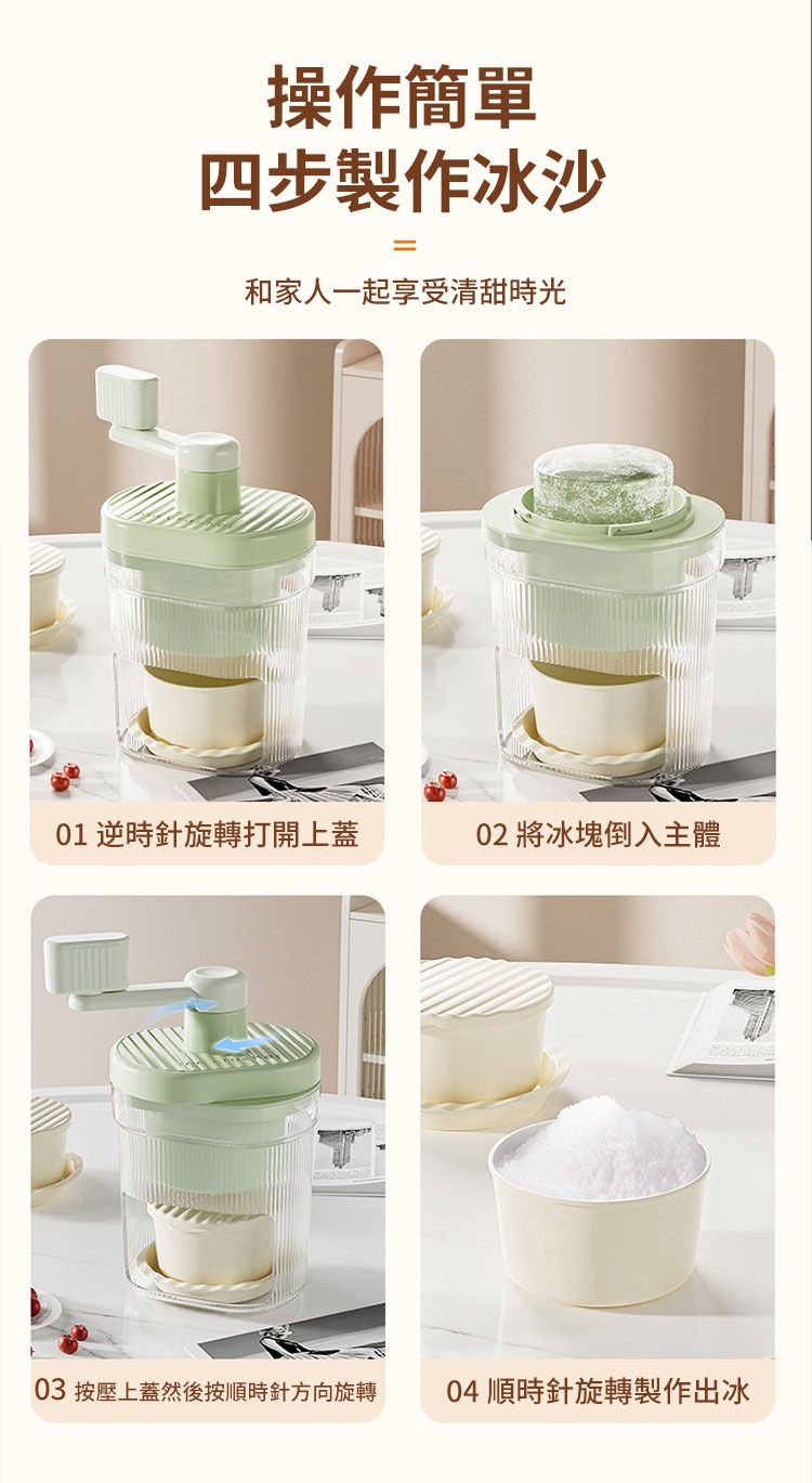 操作簡單四步製作冰沙=和家人一起享受清甜時光01 逆時針旋轉打開上蓋02 將冰塊倒入主體03 按壓上蓋然後按順時針方向旋轉04 順時針旋轉製作出冰