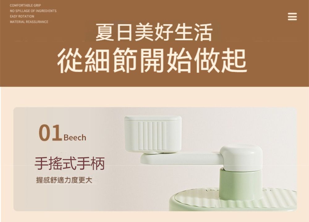 COMFORTABLE GRIPNO SPILLAGE OF INGREDIENTSEASY ROTATIONMATERIAL REASSURANCE夏日美好生活從細節開始做起手搖式手柄握感舒適力度更大