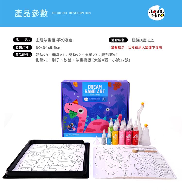 產品參數 PRODUCT DESCRIPTION品名 主題組-夢幻夜色Joan適合年齡: 建議3歲以上包裝尺寸:30x34x5.5cm*溫馨提示:幼兒在成人監護下使用產品配件:彩砂x8漏斗、閃粉x2、支架x3、異形瓶x2刮筆x1、刷子、沙盤、沙畫模板(大號4張,小號12張)DREAMSAND ART PARADE