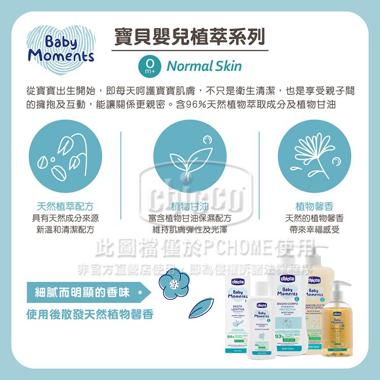 寶貝嬰兒植萃系列Normal Skinm+從寶寶出生開始即每天呵護寶寶肌膚,不只是衛生清潔,也是享受親子間的擁抱及互動,能讓關係更親密。含96%天然植物萃取成分及植物甘油天然植萃配方具有天然成分來源新溫和清潔配方植物甘油富含植物甘油保濕配方維持肌膚彈性及光澤植物馨香天然的植物馨香帶來幸福感受此僅非官方直營店,侵權訴諸細膩而明顯的香味BabyBabyMomentsMomentsPASTA使用後散發天然植物馨香  BabyMoments