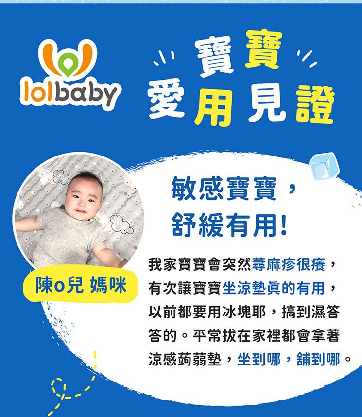 寶寶!用見證敏感寶寶舒緩有用!我家寶寶會突然蕁麻疹很癢,陳兒  有次讓寶寶坐涼墊眞的有用,以前都要用冰塊耶,搞到濕答答的。平常在家裡都會拿著涼感蒟蒻墊,坐到哪,舖到哪。