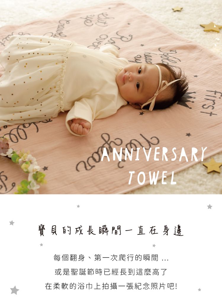 ANNIVERSARYTOWEL寶貝的成長瞬間一直在身邊每個翻身、第一次爬行的瞬間 或是聖誕節時已經長到這麼高了在柔軟的浴巾上拍攝一張紀念照片吧!