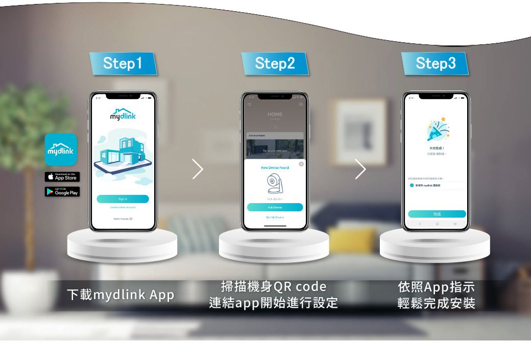 mydlinkApp Store Google PlayStep1Step2Step3mydlinkHOME  下載mydlink App掃描機身QR code連結app開始進行設定完成依照App指示輕鬆完成安裝