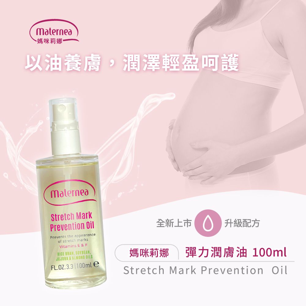Maternea~媽咪莉娜以油養膚潤澤輕盈呵護MaterneaStretch MarkPrevention OilPrevents the appearanceof stretch marksVitamins E & FRICE BRAN, SOYBEAN,JOJOBA & ALMOND OILSFL.OZ.3.3 |100mle全新上市|升級配方媽咪莉娜 彈力潤膚油 100mlStretch Mark Prevention Oil