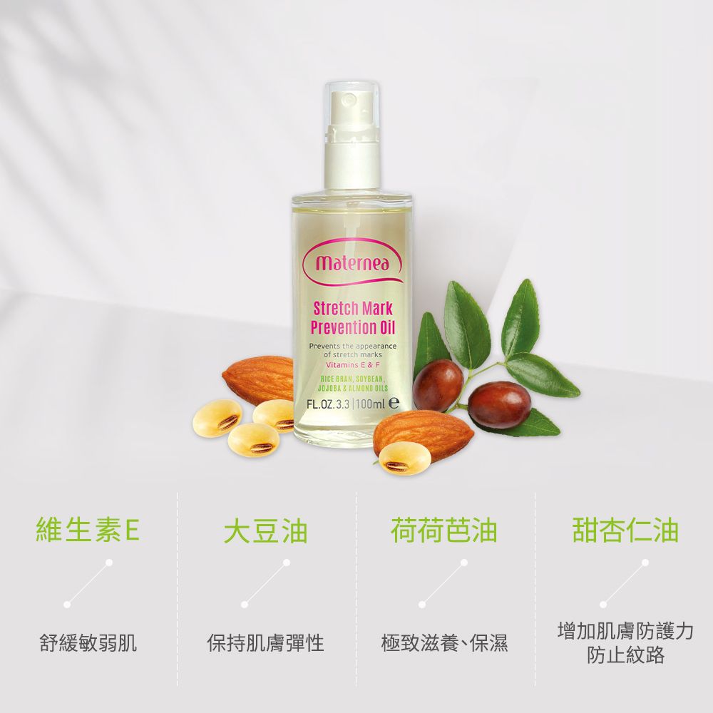 MaterneaStretch MarkPrevention OilPrevents the appearanceof stretch marksVitamins E&F  SOYBEANJOJOBA & ALMOND FL.OZ.3.3 100mle維生素E大豆油荷荷芭油甜杏仁油增加肌膚防護力舒緩敏弱肌保持肌膚彈性極致滋養、保濕防止紋路