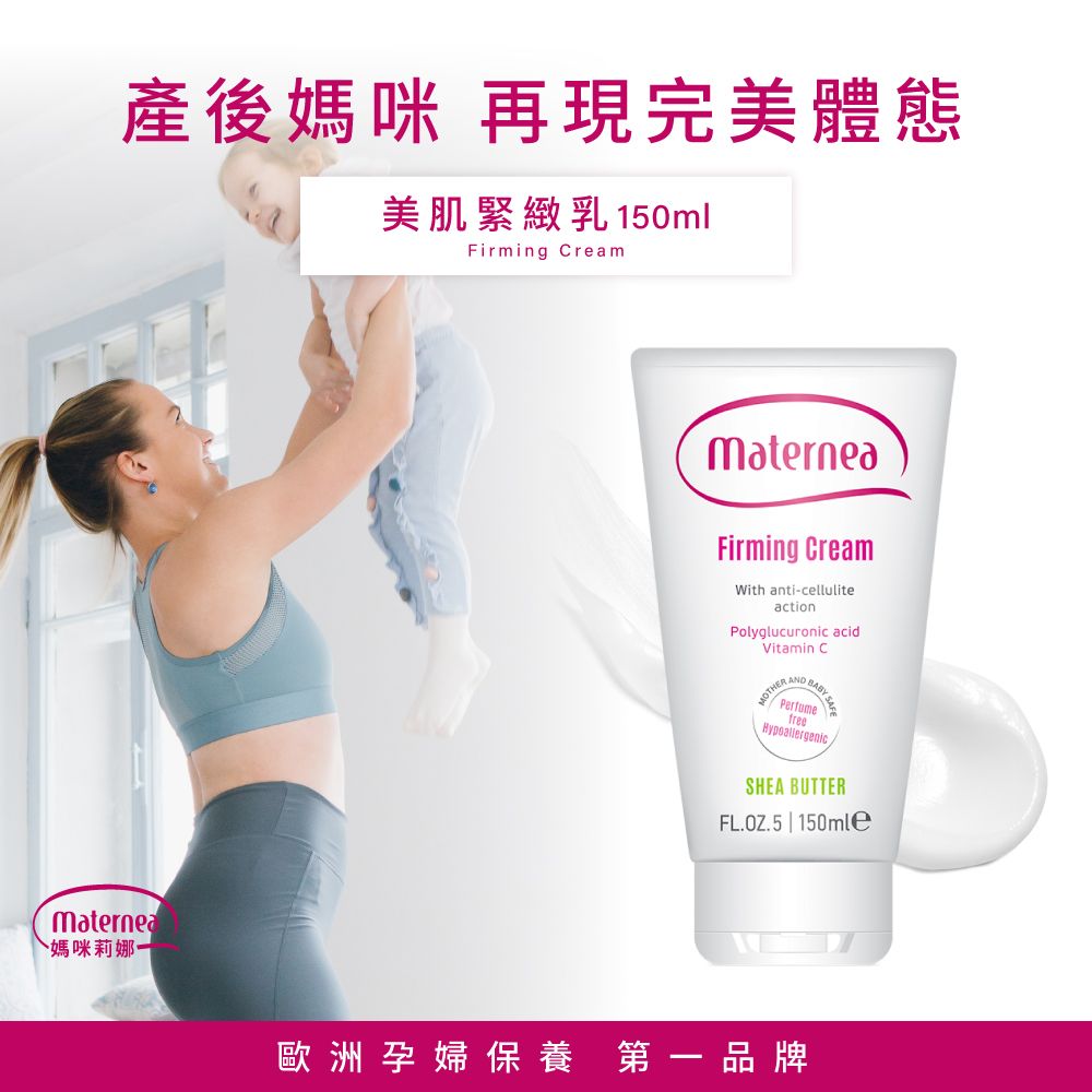 產後媽咪 再現完美體態美肌緊緻乳150mlFirming Cream媽咪莉娜MaterneaFirming CreamWith anti-celluliteactionPolyglucuronic acidVitamin C BABY MOTHERAPerfumefreeSHEA BUTTERFL.OZ.5 | 150mle歐洲孕婦保養 第一品牌